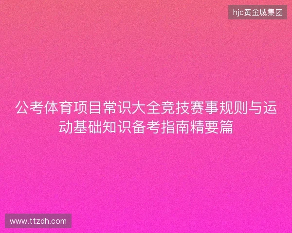 公考体育项目常识大全竞技赛事规则与运动基础知识备考指南精要篇