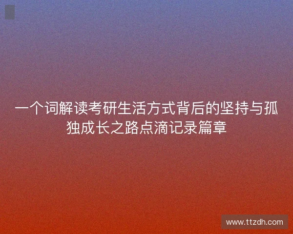 一个词解读考研生活方式背后的坚持与孤独成长之路点滴记录篇章